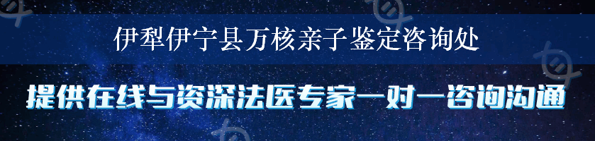 伊犁伊宁县万核亲子鉴定咨询处